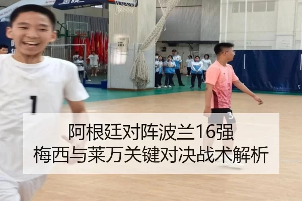 阿根廷对阵波兰16强 梅西与莱万关键对决战术解析