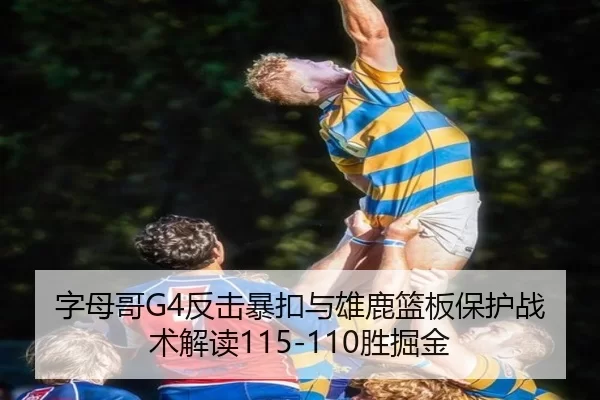 字母哥G4反击暴扣与雄鹿篮板保护战术解读115-110胜掘金