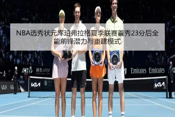 NBA选秀状元库珀弗拉格夏季联赛首秀23分后全能前锋潜力与重建模式